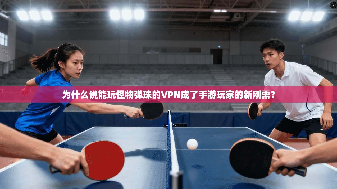为什么说能玩怪物弹珠的VPN成了手游玩家的新刚需？