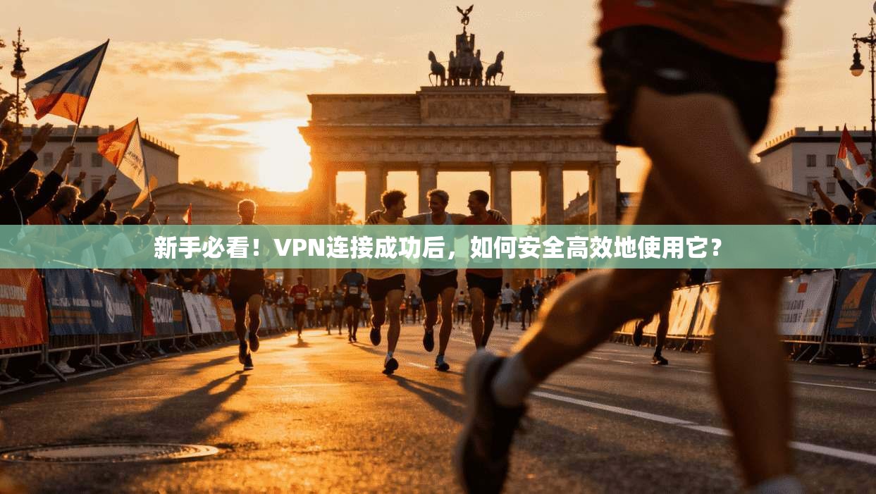 新手必看！VPN连接成功后，如何安全高效地使用它？