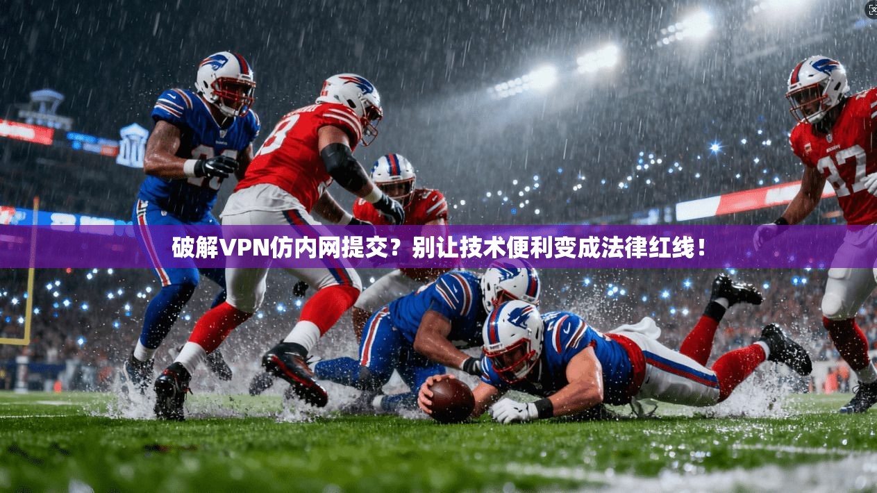 破解VPN仿内网提交?别让技术便利变成法律红线!