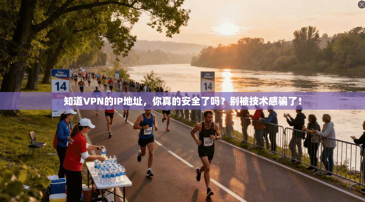 知道VPN的IP地址，你真的安全了吗？别被技术感骗了！