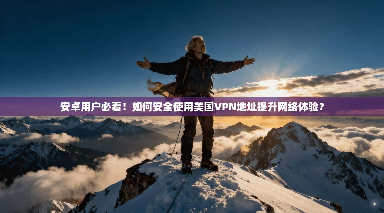 安卓用户必看！如何安全使用美国VPN地址提升网络体验？