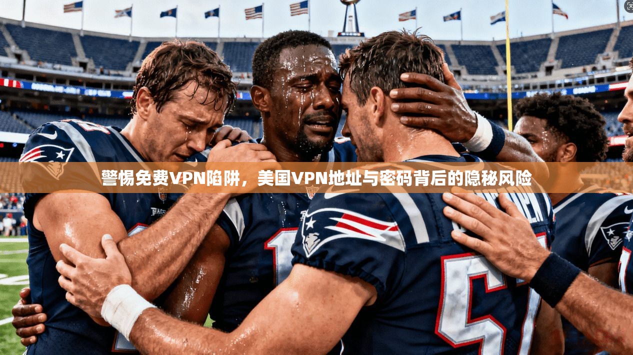 警惕免费VPN陷阱，美国VPN地址与密码背后的隐秘风险