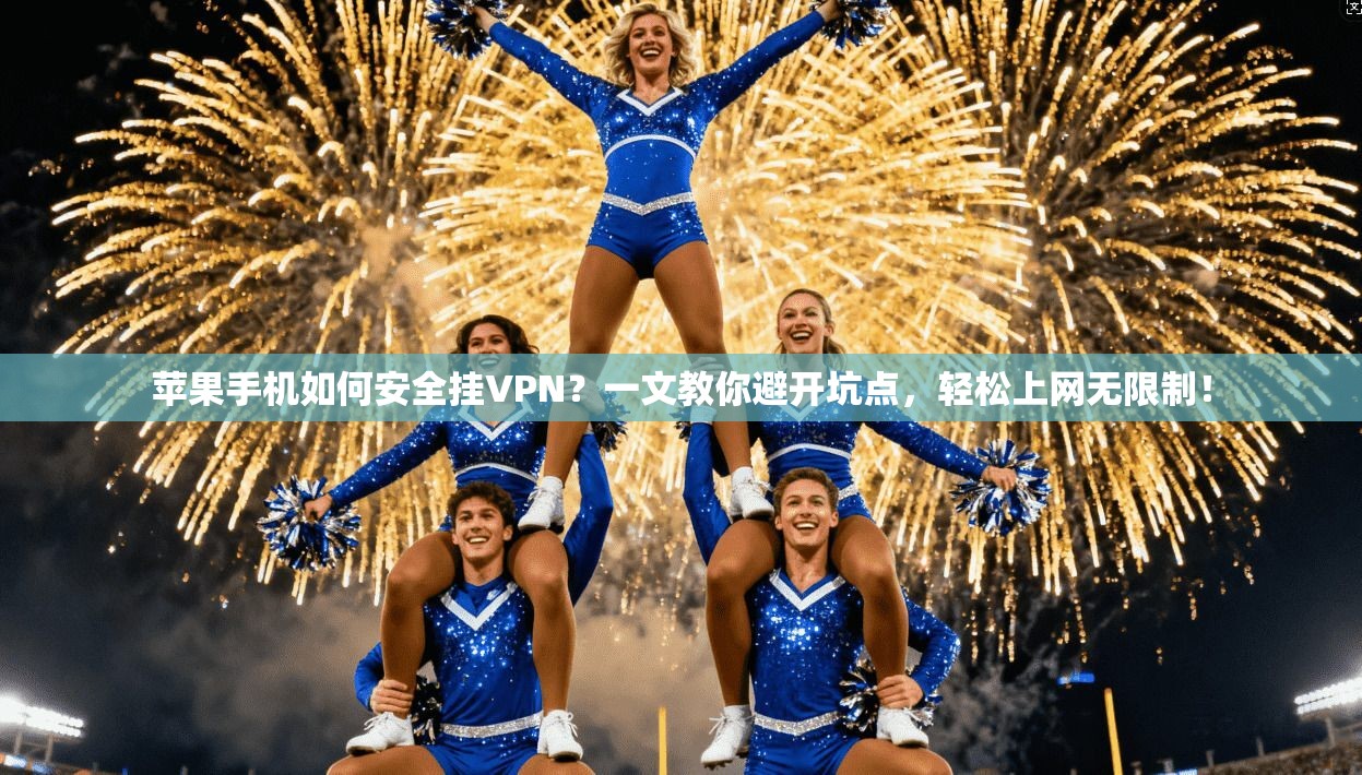 苹果手机如何安全挂VPN？一文教你避开坑点，轻松上网无限制！