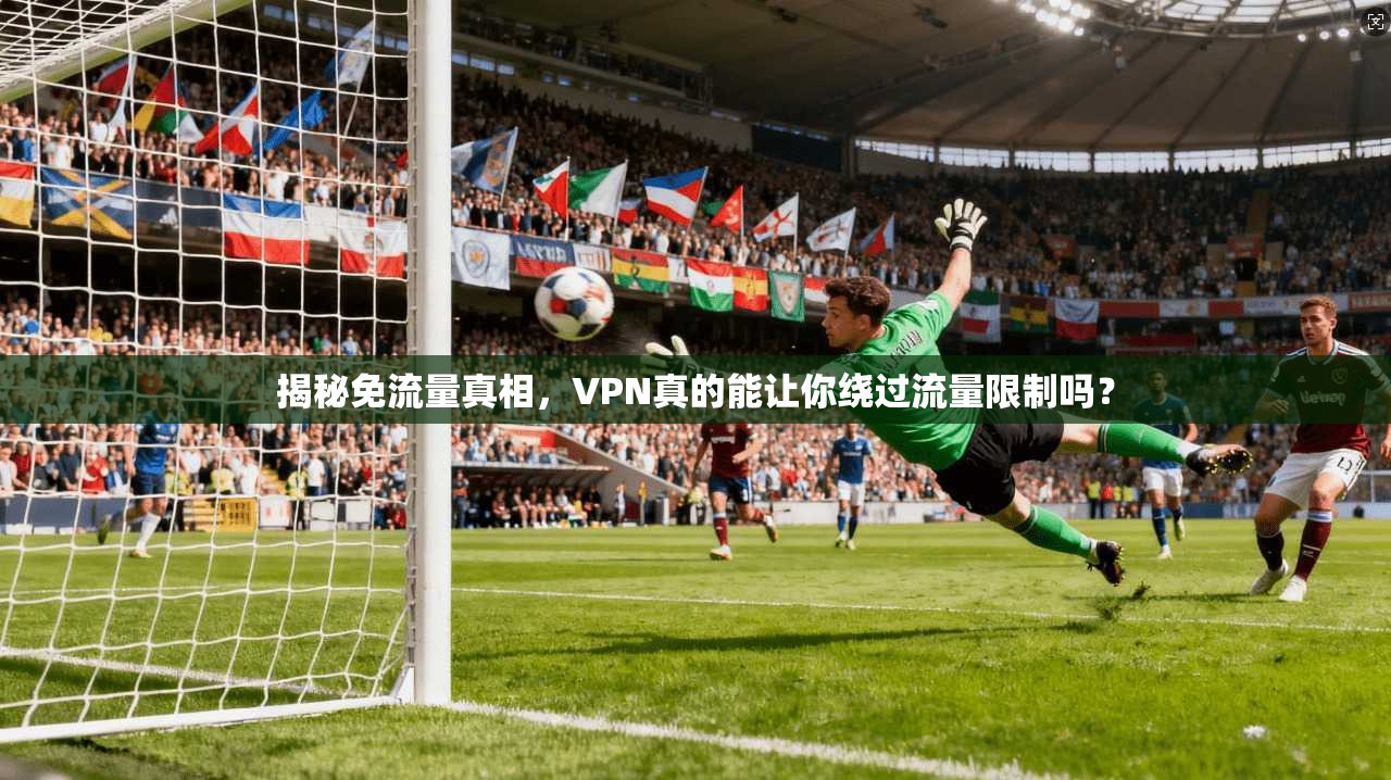 揭秘免流量真相，VPN真的能让你绕过流量限制吗？