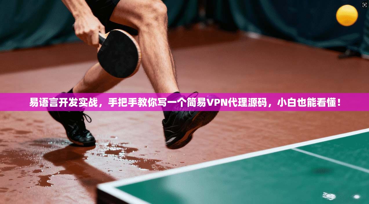 易语言开发实战，手把手教你写一个简易VPN代理源码，小白也能看懂！