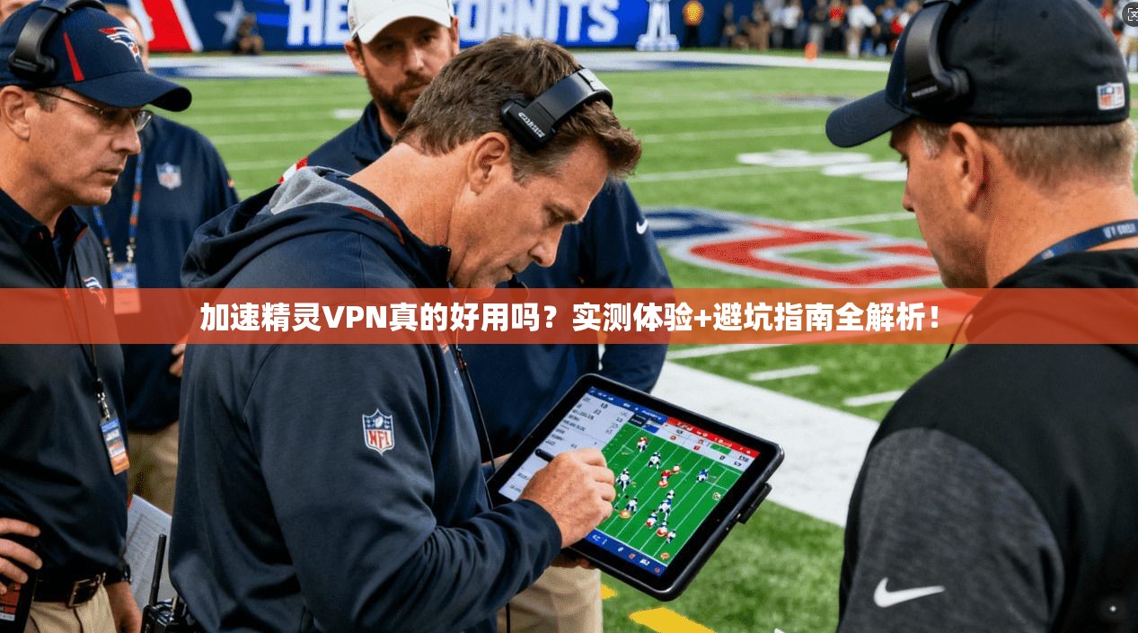 加速精灵VPN真的好用吗?实测体验+避坑指南全解析!