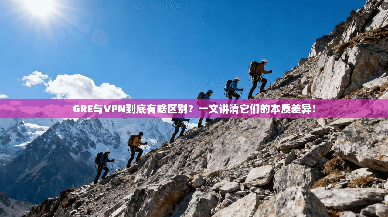 GRE与VPN到底有啥区别?一文讲清它们的本质差异!