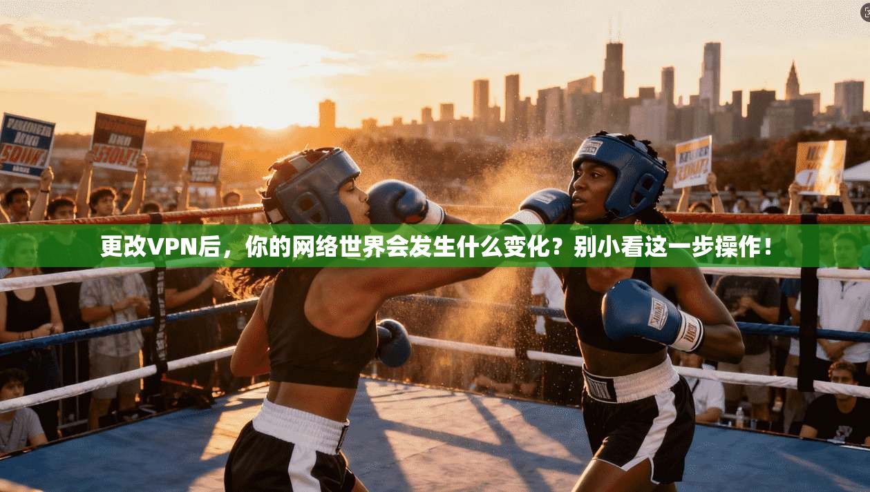 更改VPN后，你的网络世界会发生什么变化？别小看这一步操作！