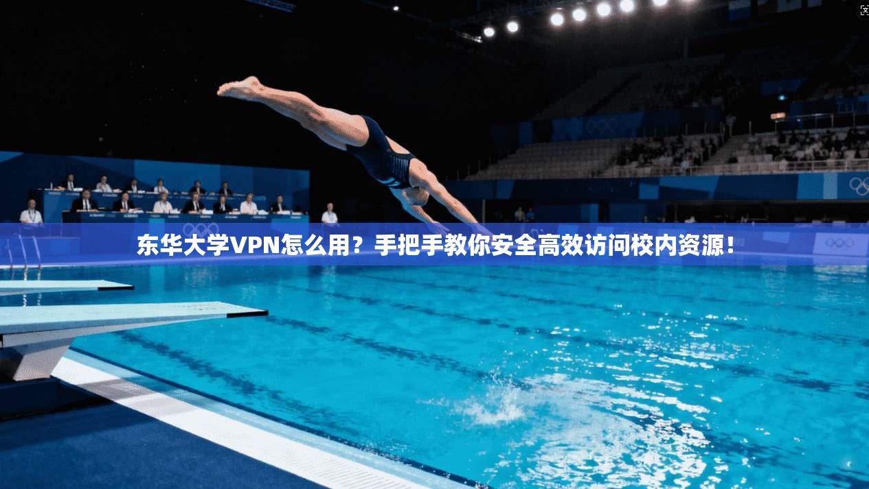 东华大学VPN怎么用？手把手教你安全高效访问校内资源！
