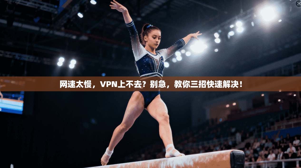 网速太慢，VPN上不去？别急，教你三招快速解决！