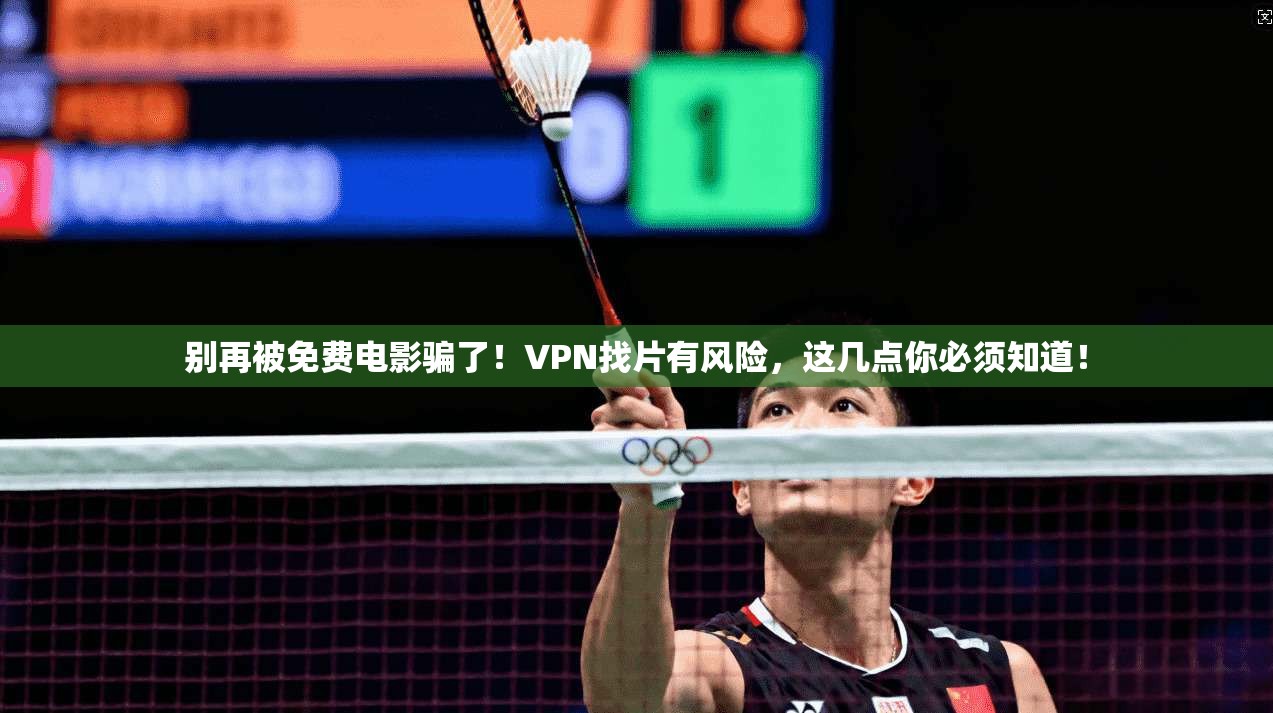 别再被免费电影骗了！VPN找片有风险，这几点你必须知道！