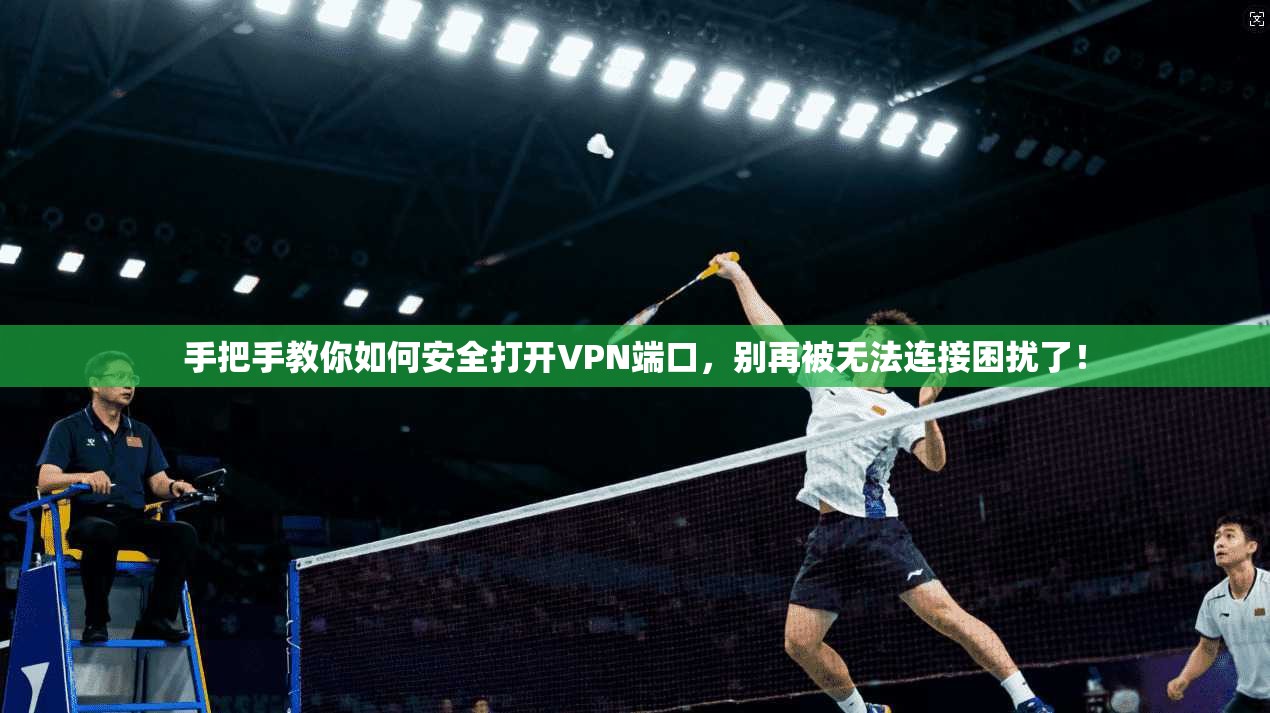 手把手教你如何安全打开VPN端口,别再被无法连接困扰了!