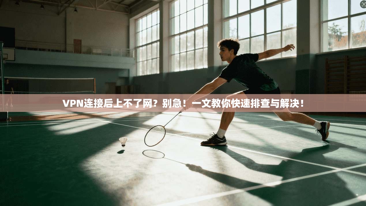 VPN连接后上不了网？别急！一文教你快速排查与解决！