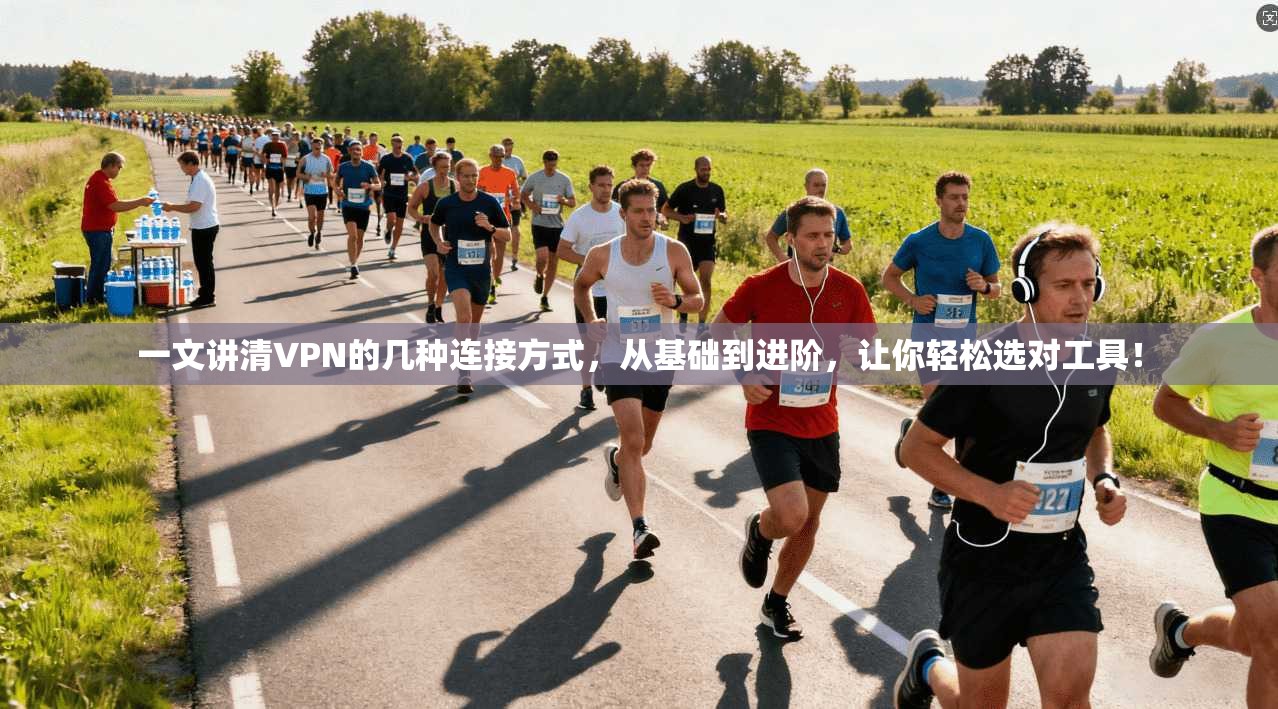 一文讲清VPN的几种连接方式，从基础到进阶，让你轻松选对工具！