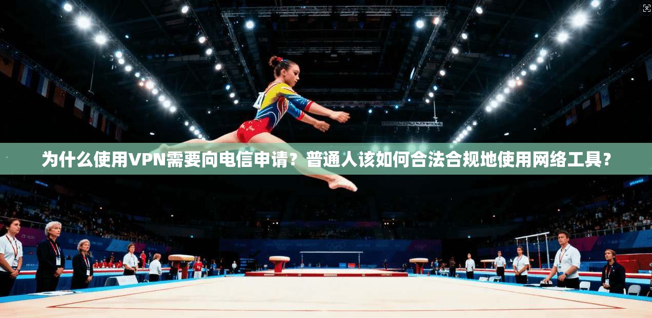 为什么使用VPN需要向电信申请？普通人该如何合法合规地使用网络工具？