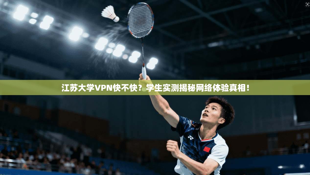 江苏大学VPN快不快？学生实测揭秘网络体验真相！