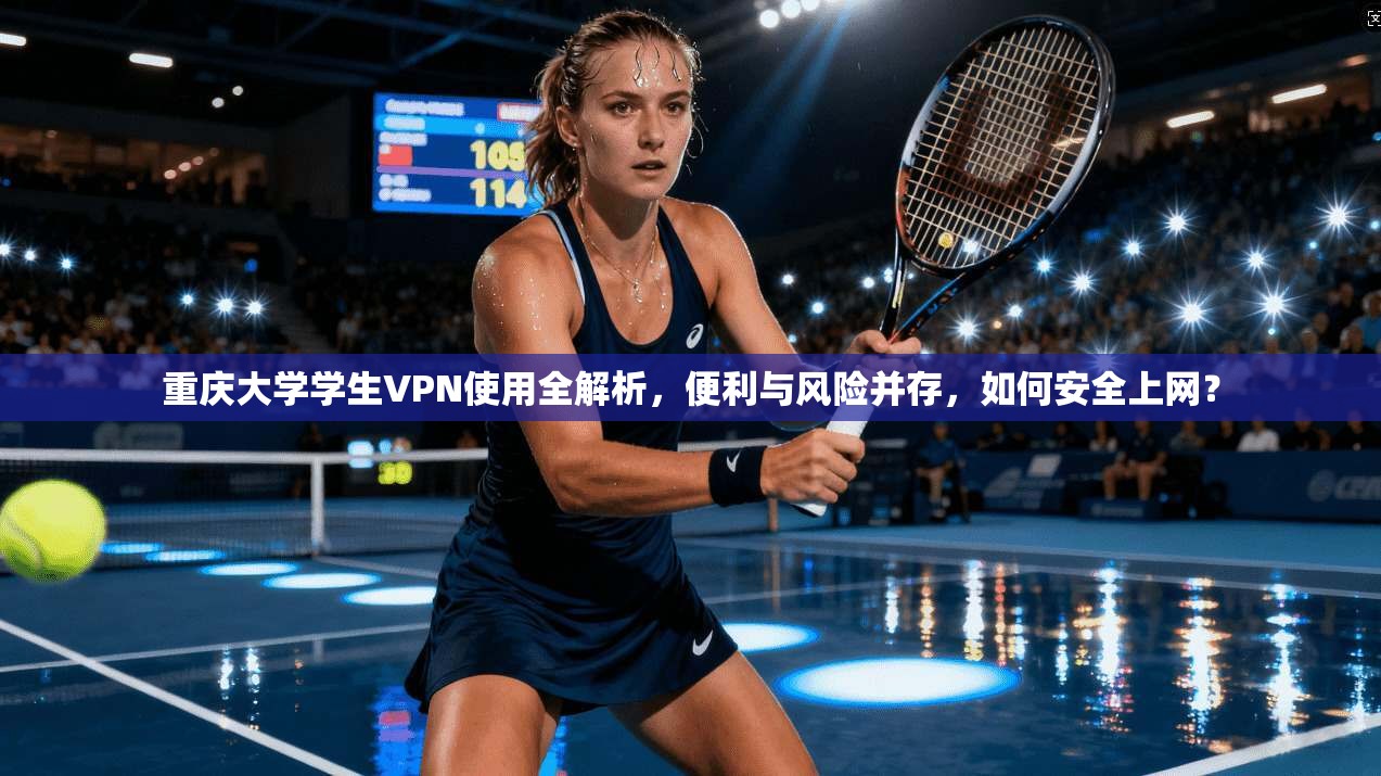 重庆大学学生VPN使用全解析，便利与风险并存，如何安全上网？