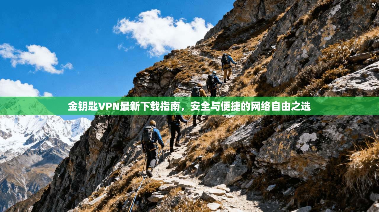 金钥匙VPN最新下载指南，安全与便捷的网络自由之选