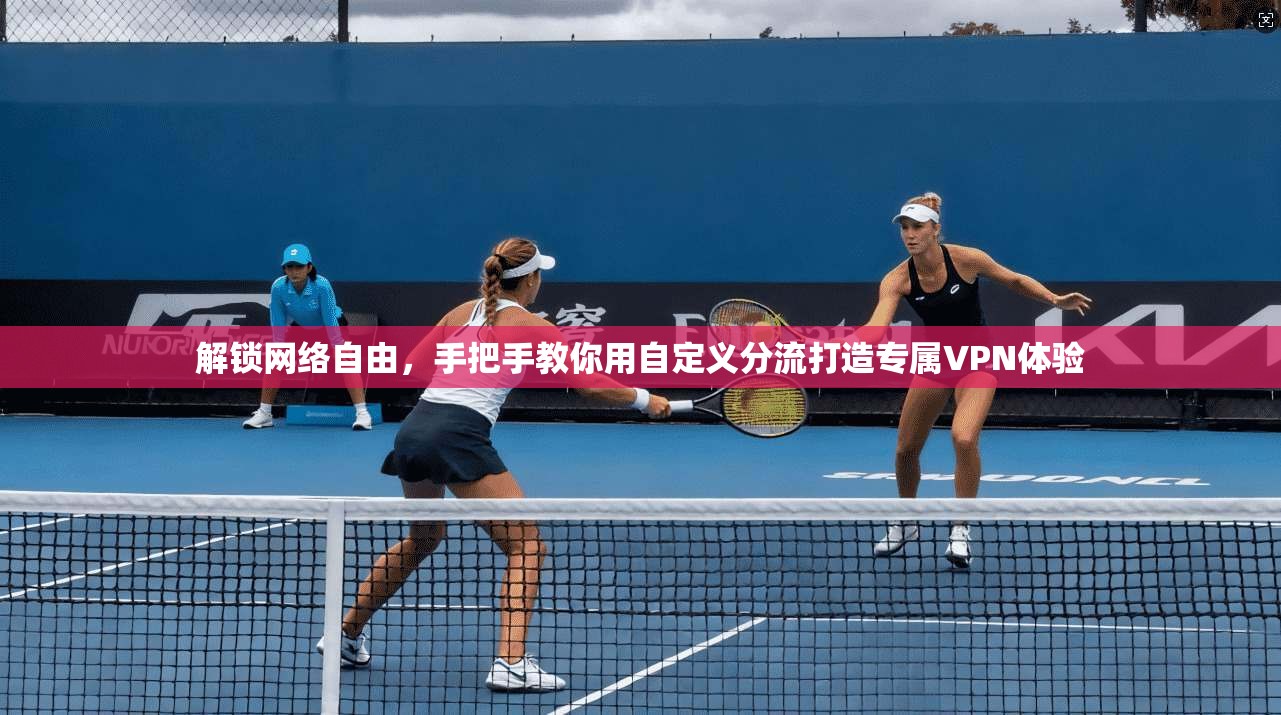 解锁网络自由，手把手教你用自定义分流打造专属VPN体验