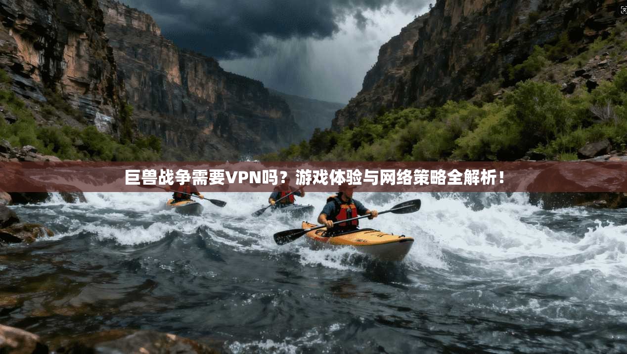 巨兽战争需要VPN吗?游戏体验与网络策略全解析!