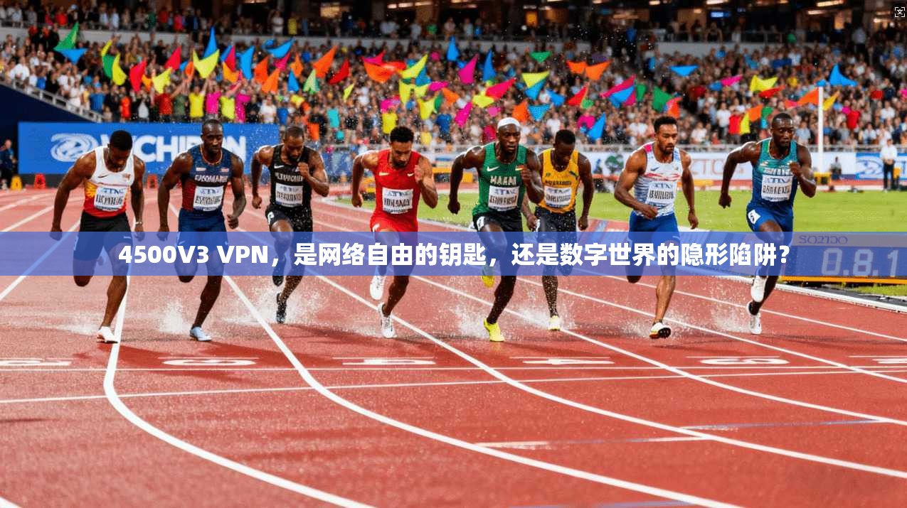 4500V3 VPN，是网络自由的钥匙，还是数字世界的隐形陷阱？