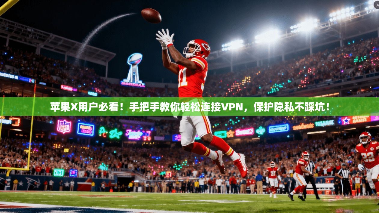 苹果X用户必看！手把手教你轻松连接VPN，保护隐私不踩坑！
