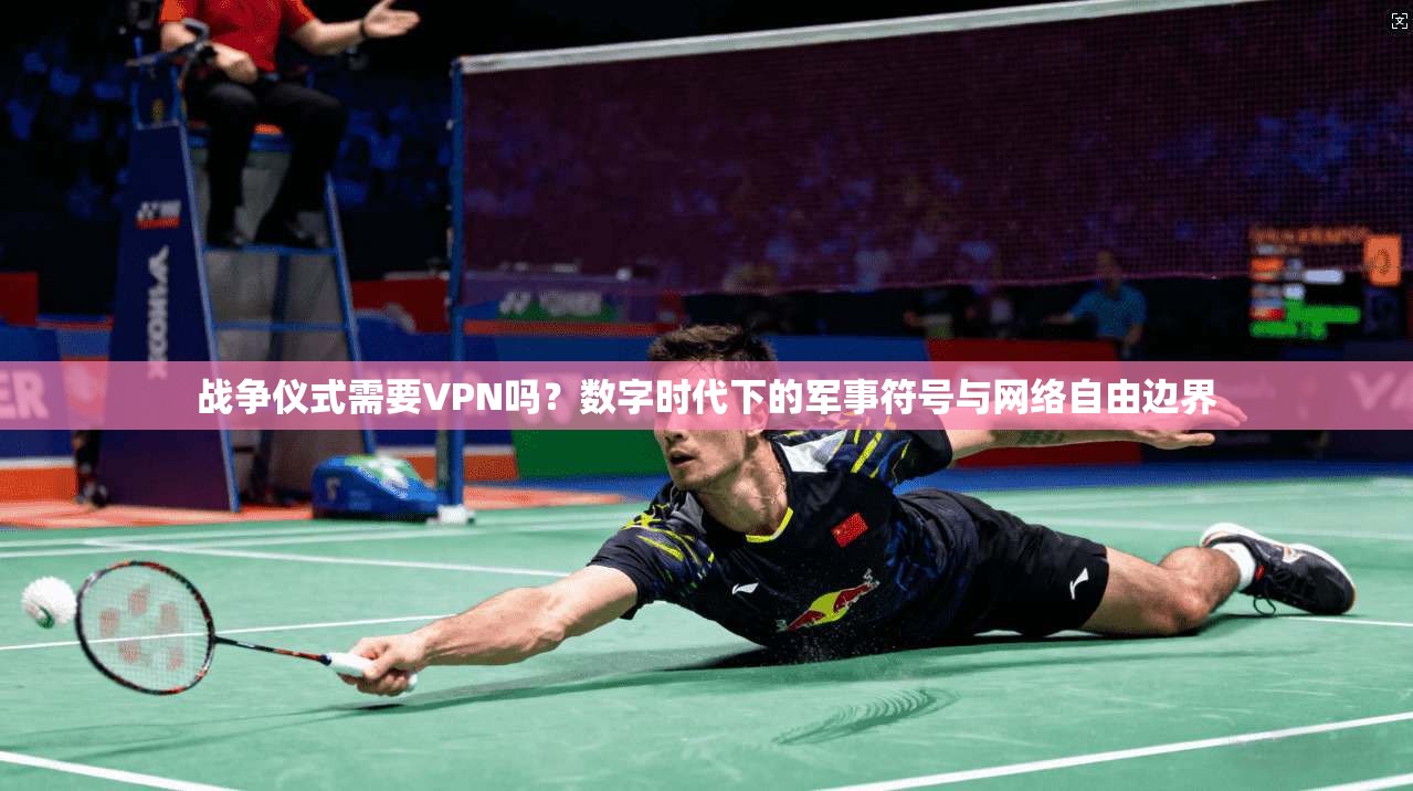 战争仪式需要VPN吗？数字时代下的军事符号与网络自由边界