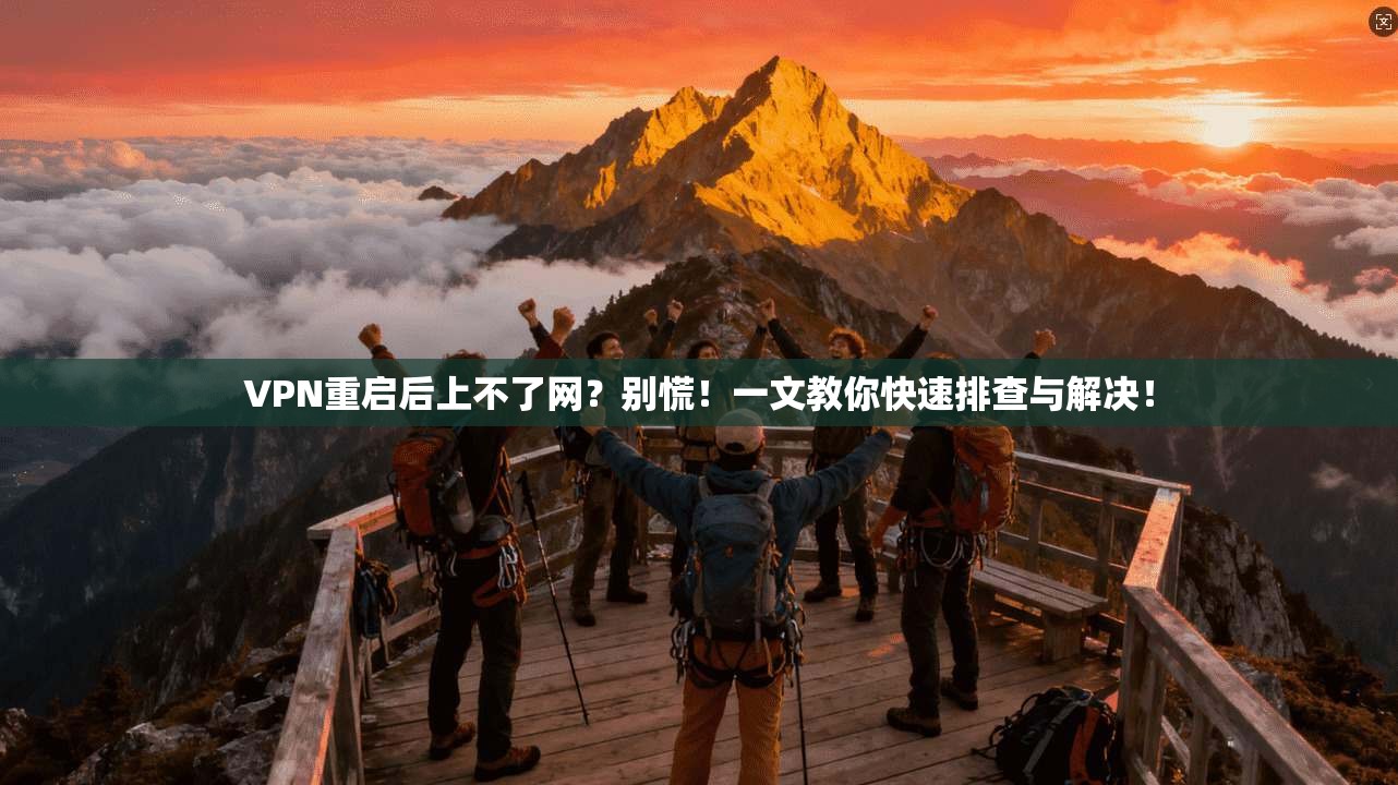 VPN重启后上不了网?别慌!一文教你快速排查与解决!