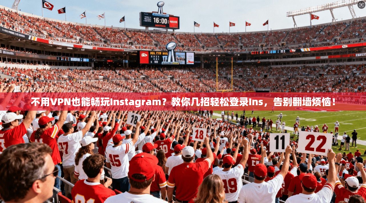 不用VPN也能畅玩Instagram？教你几招轻松登录Ins，告别翻墙烦恼！