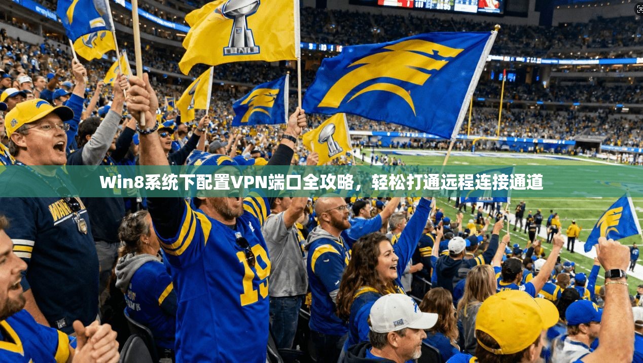 Win8系统下配置VPN端口全攻略，轻松打通远程连接通道