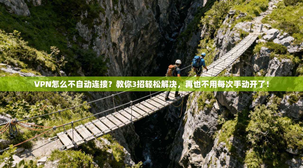 VPN怎么不自动连接？教你3招轻松解决，再也不用每次手动开了！