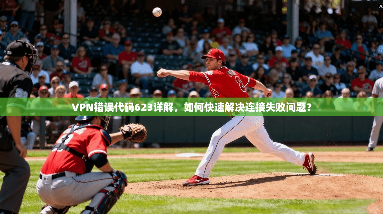 VPN错误代码623详解，如何快速解决连接失败问题？