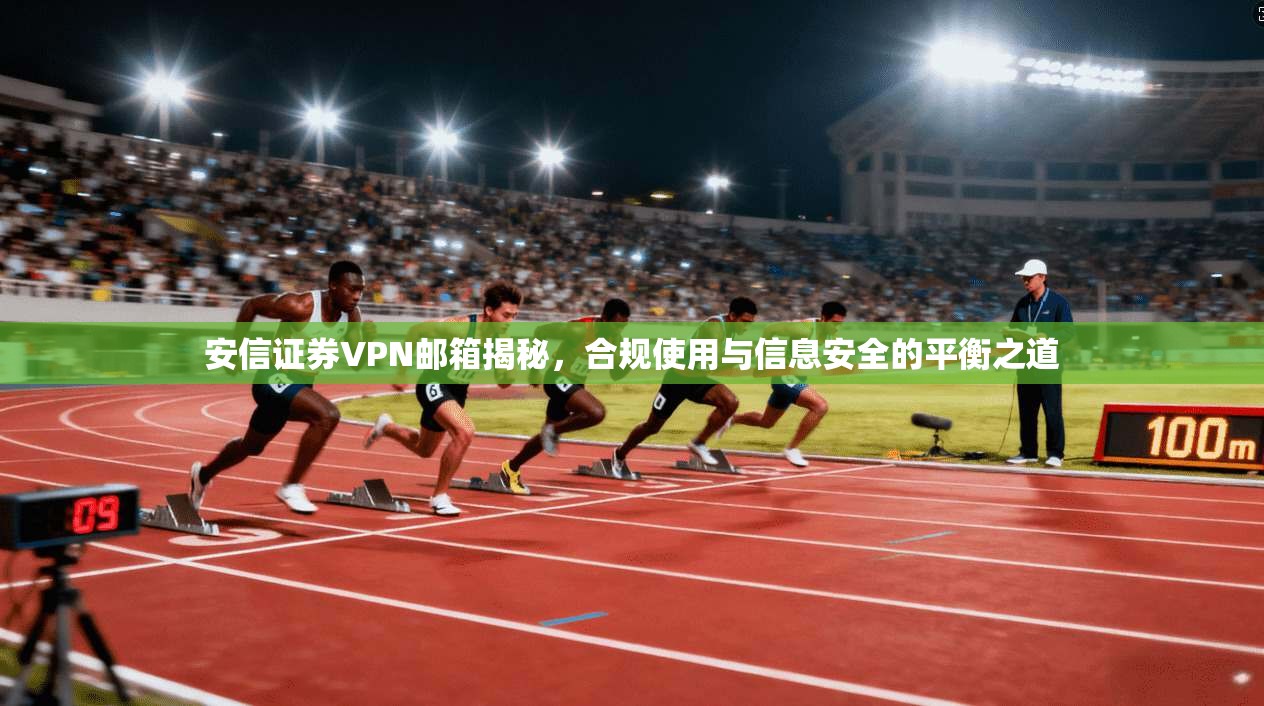 安信证券VPN邮箱揭秘,合规使用与信息安全的平衡之道