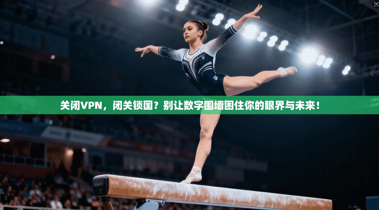 关闭VPN，闭关锁国？别让数字围墙困住你的眼界与未来！