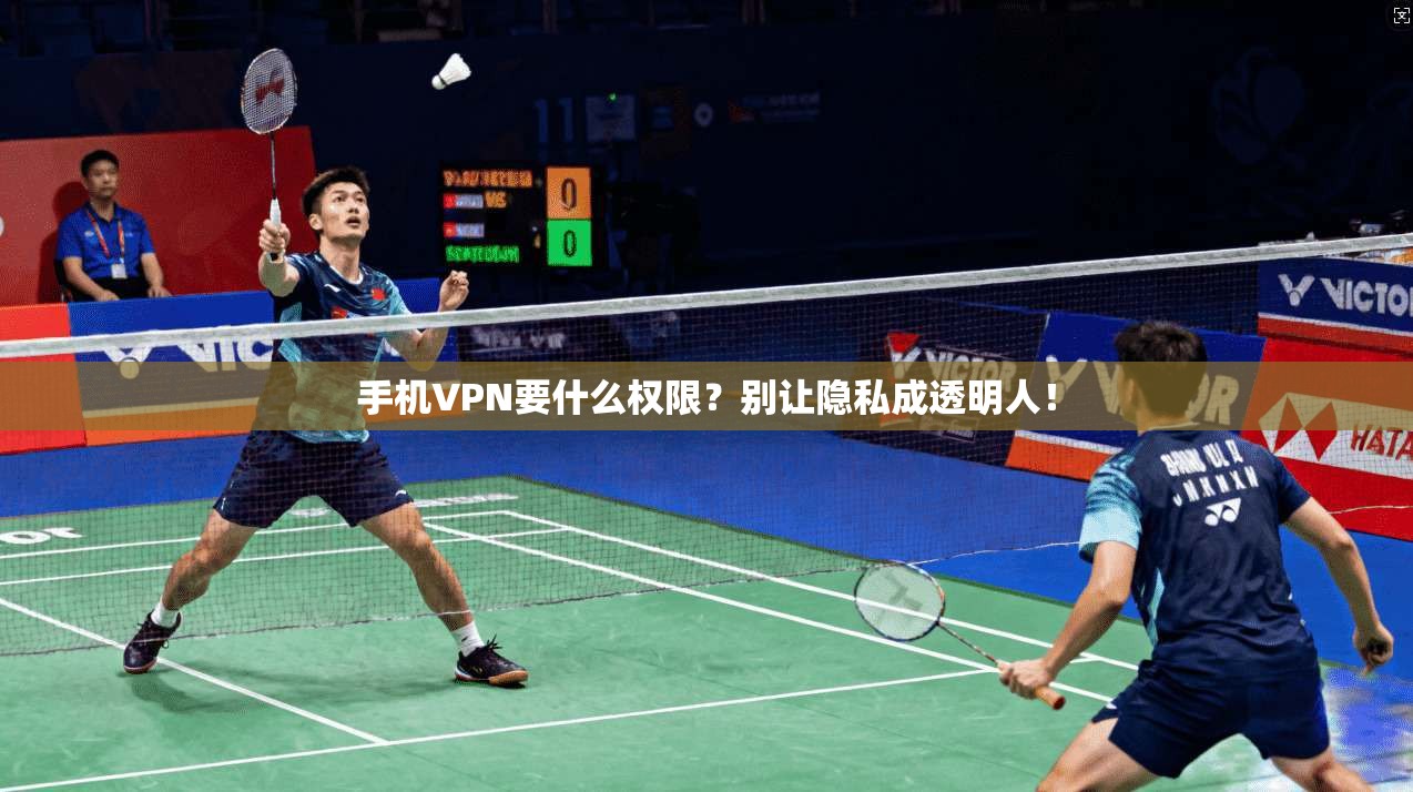 手机VPN要什么权限？别让隐私成透明人！