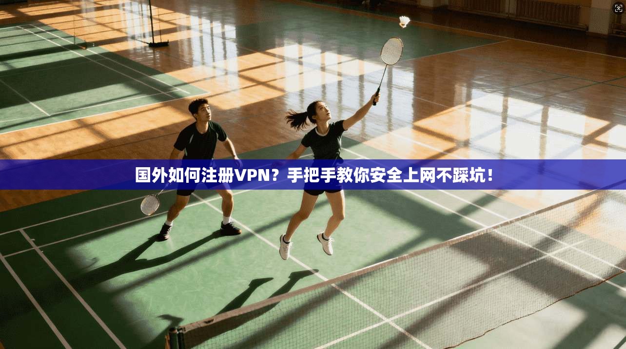 国外如何注册VPN？手把手教你安全上网不踩坑！