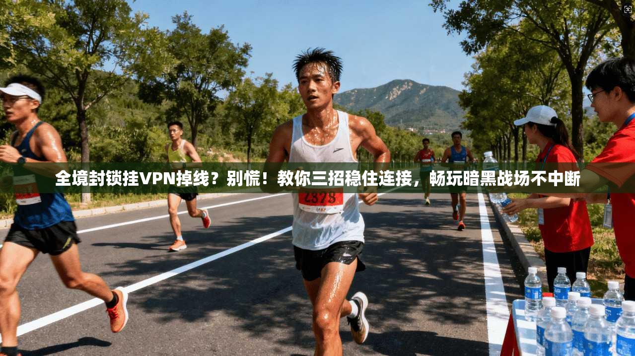 全境封锁挂VPN掉线？别慌！教你三招稳住连接，畅玩暗黑战场不中断