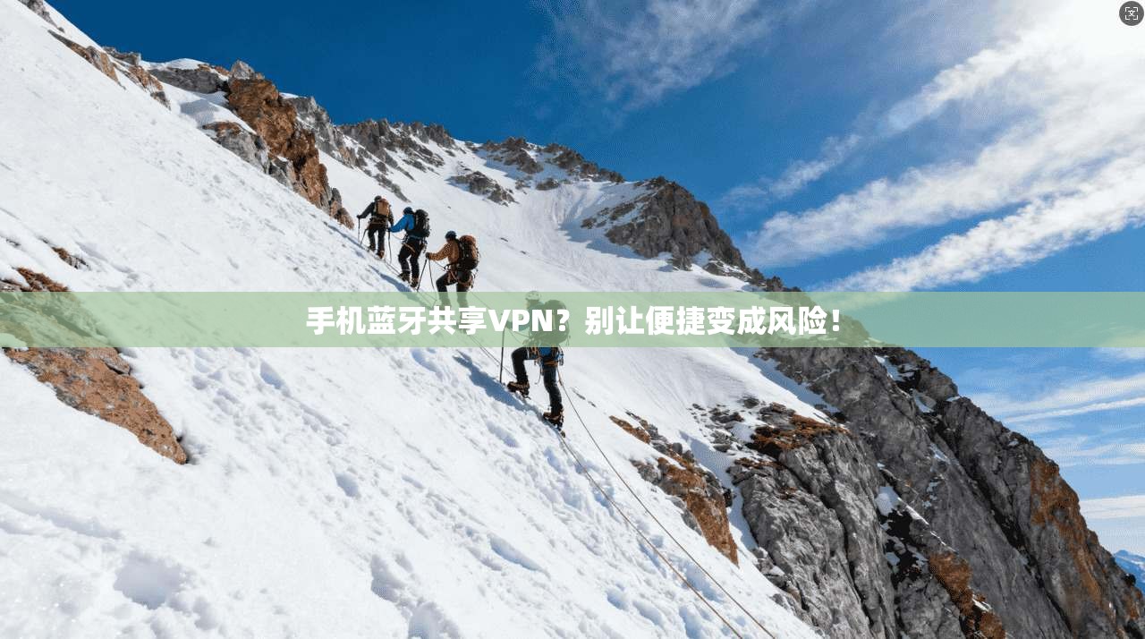 手机蓝牙共享VPN？别让便捷变成风险！