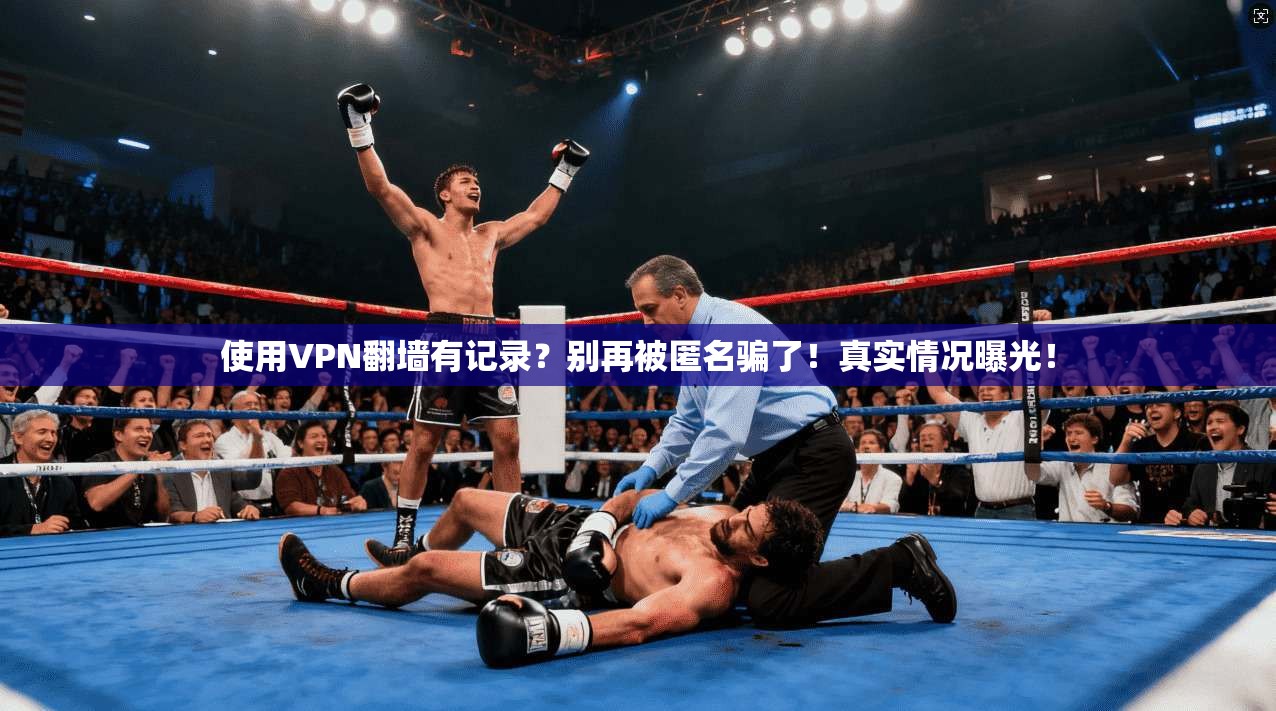 使用VPN翻墙有记录？别再被匿名骗了！真实情况曝光！