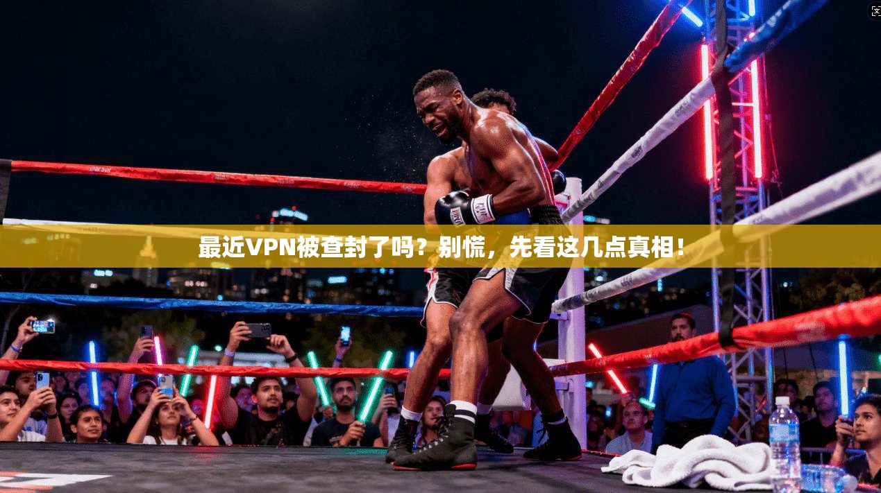 最近VPN被查封了吗？别慌，先看这几点真相！