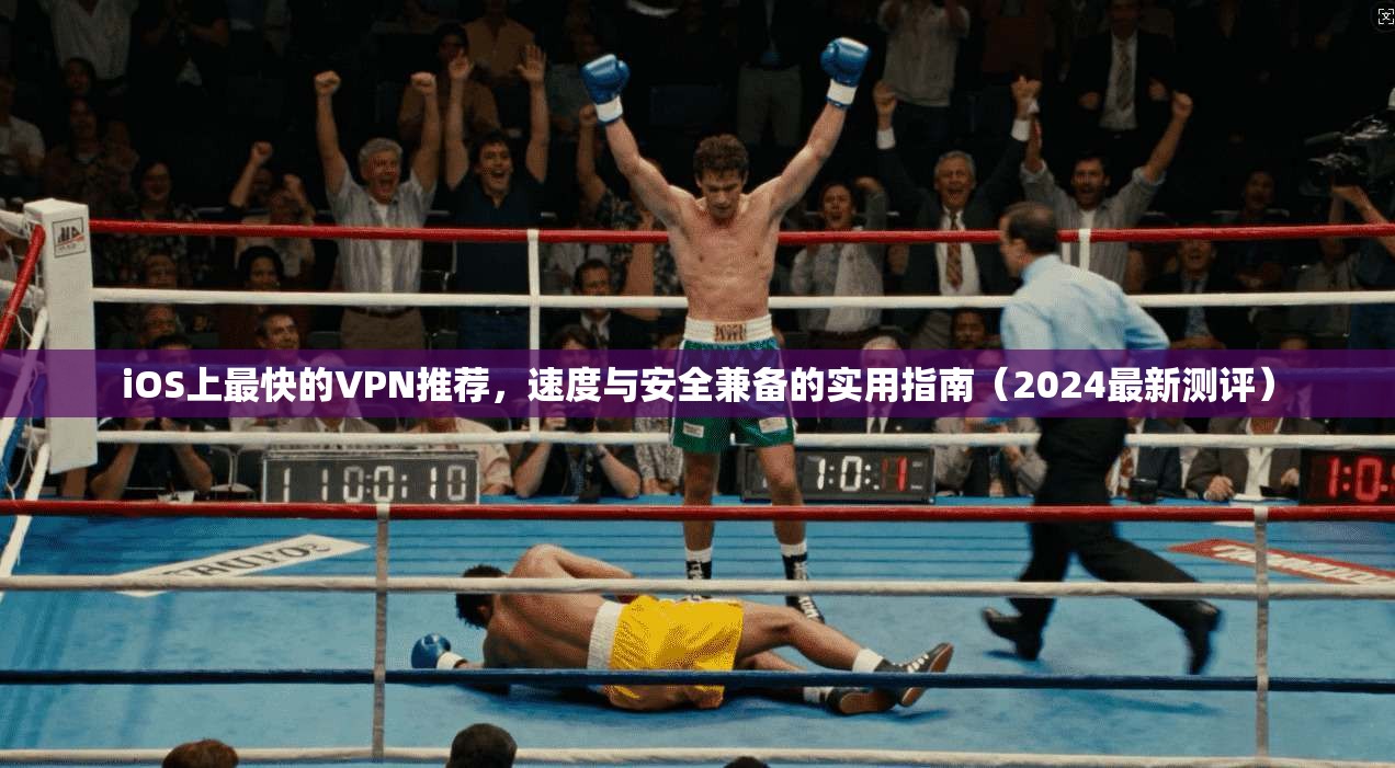 iOS上最快的VPN推荐，速度与安全兼备的实用指南（2024最新测评）