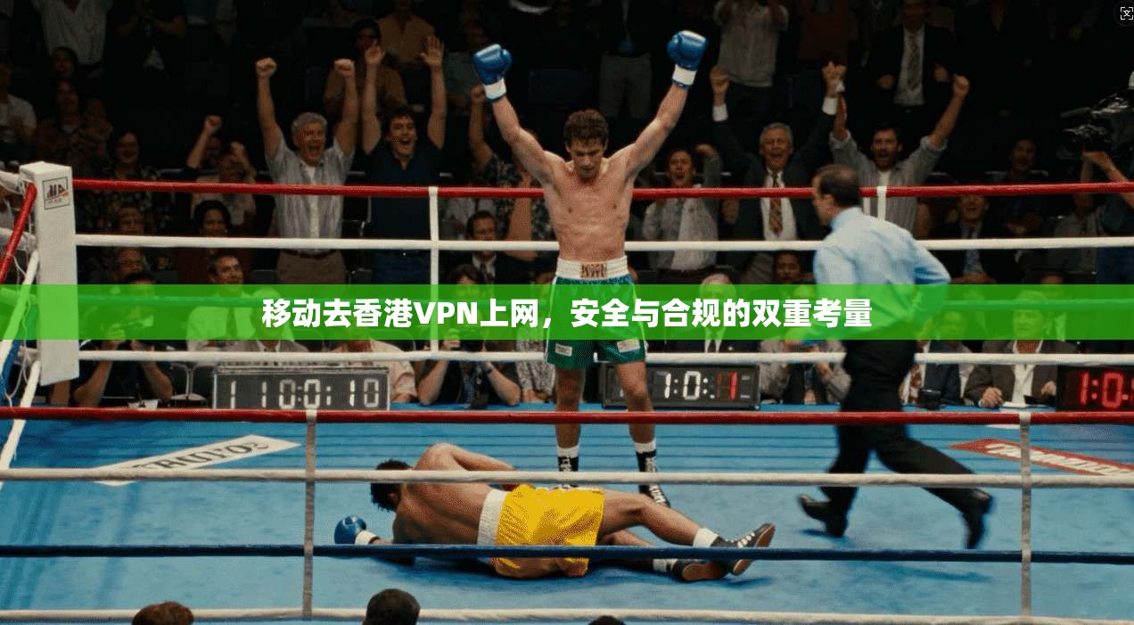 移动去香港VPN上网，安全与合规的双重考量