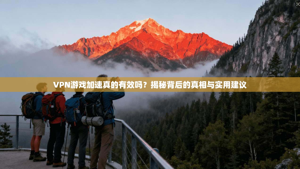 VPN游戏加速真的有效吗？揭秘背后的真相与实用建议