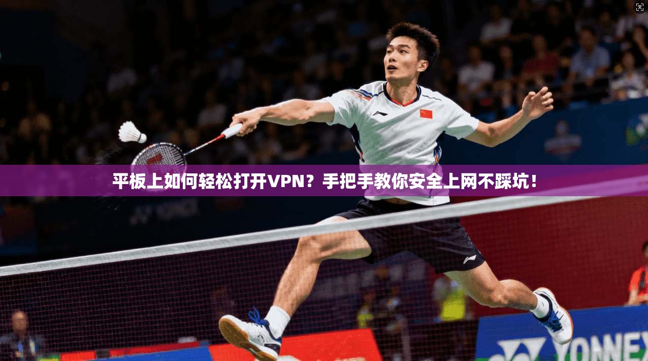 平板上如何轻松打开VPN？手把手教你安全上网不踩坑！