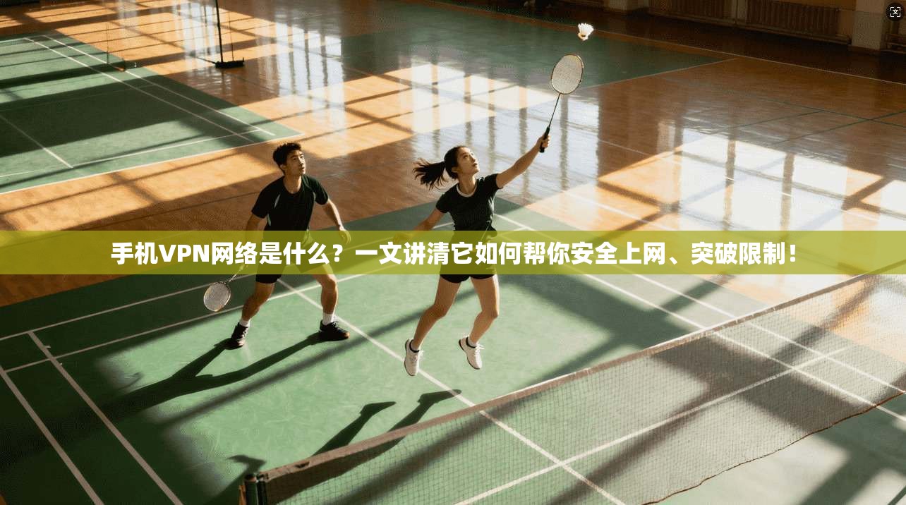 手机VPN网络是什么？一文讲清它如何帮你安全上网、突破限制！