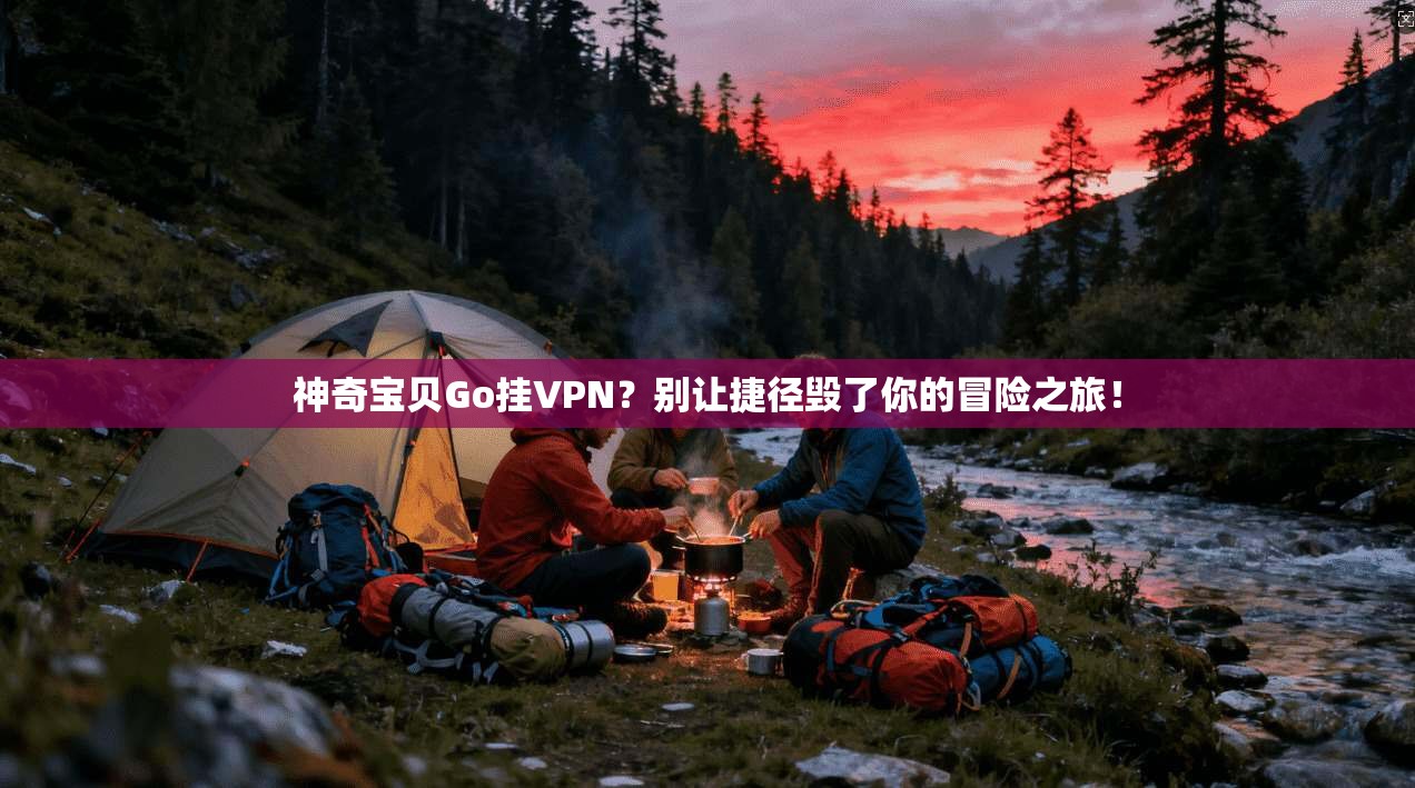 神奇宝贝Go挂VPN?别让捷径毁了你的冒险之旅!