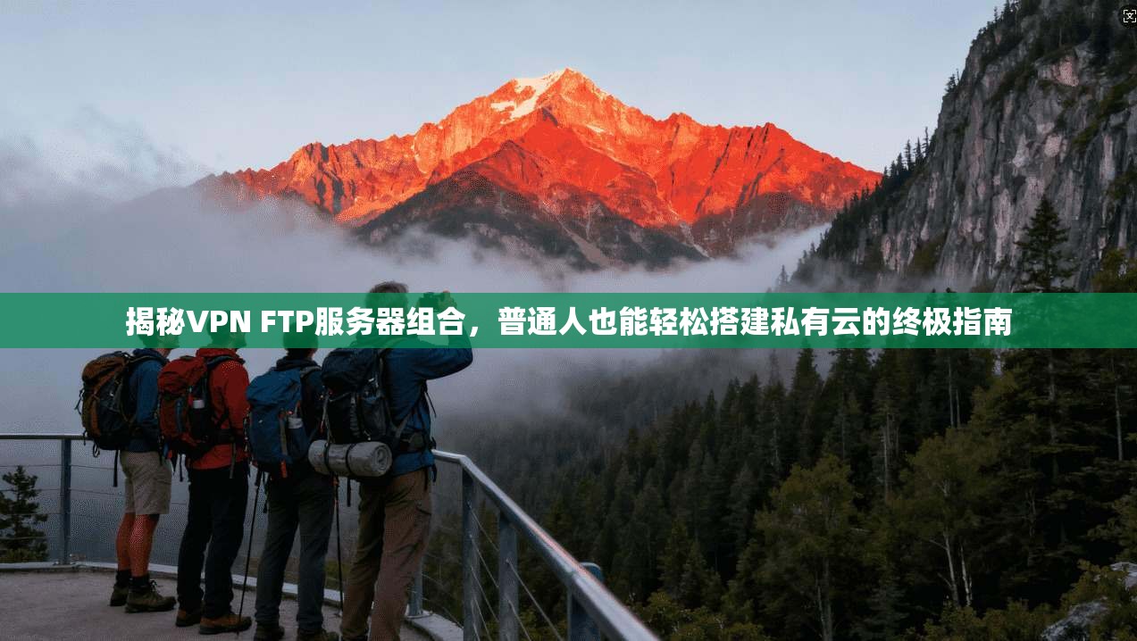 揭秘VPN FTP服务器组合，普通人也能轻松搭建私有云的终极指南