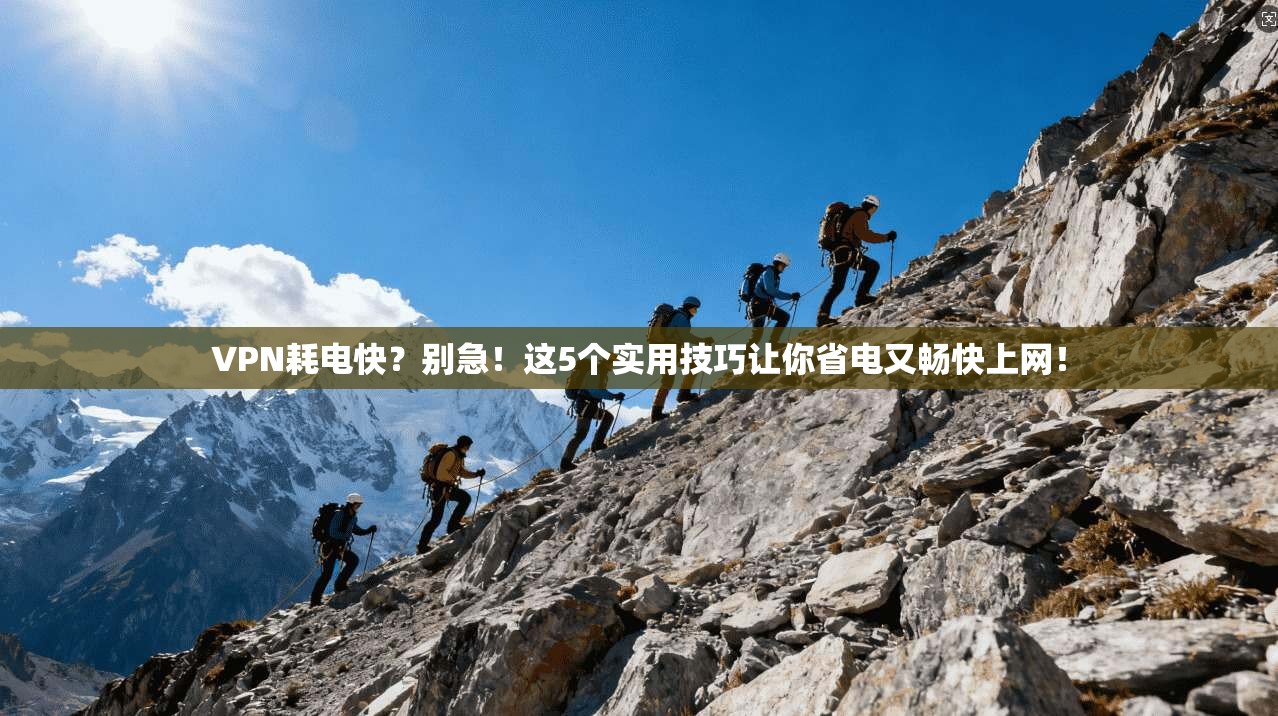 VPN耗电快？别急！这5个实用技巧让你省电又畅快上网！
