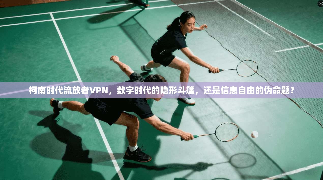 柯南时代流放者VPN，数字时代的隐形斗篷，还是信息自由的伪命题？