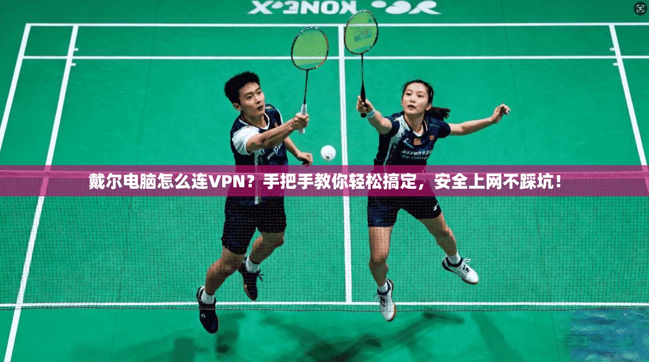 戴尔电脑怎么连VPN？手把手教你轻松搞定，安全上网不踩坑！